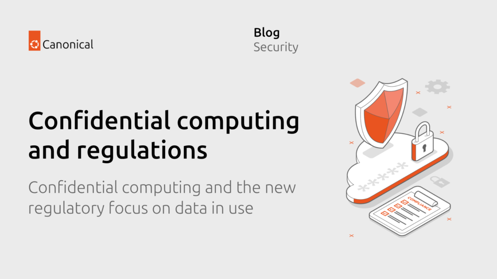 Confidential computing and the regulatory focus on data in use